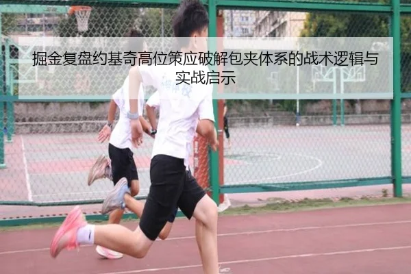 掘金复盘约基奇高位策应破解包夹体系的战术逻辑与实战启示