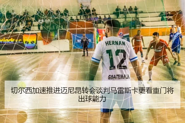 切尔西加速推进迈尼昂转会谈判马雷斯卡更看重门将出球能力