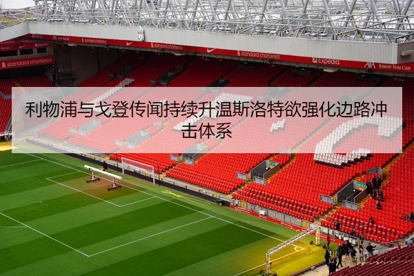 利物浦与戈登传闻持续升温斯洛特欲强化边路冲击体系
