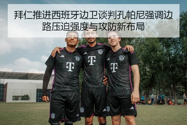 拜仁推进西班牙边卫谈判孔帕尼强调边路压迫强度与攻防新布局